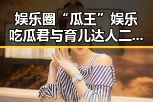 娱乐圈“瓜王”娱乐吃瓜君与育儿达人二豆妈的背后动向
