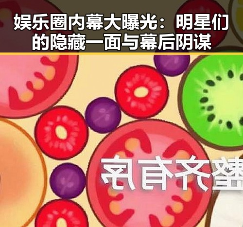 娱乐圈内幕大曝光：明星们的隐藏一面与幕后阴谋