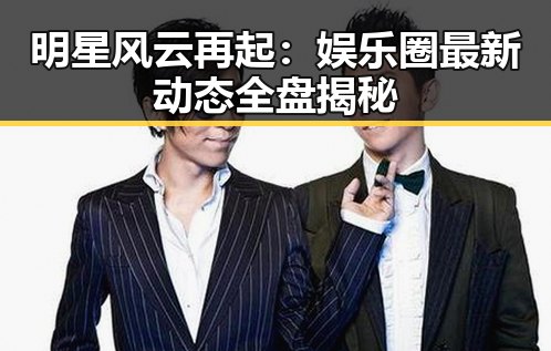 明星风云再起：娱乐圈最新动态全盘揭秘