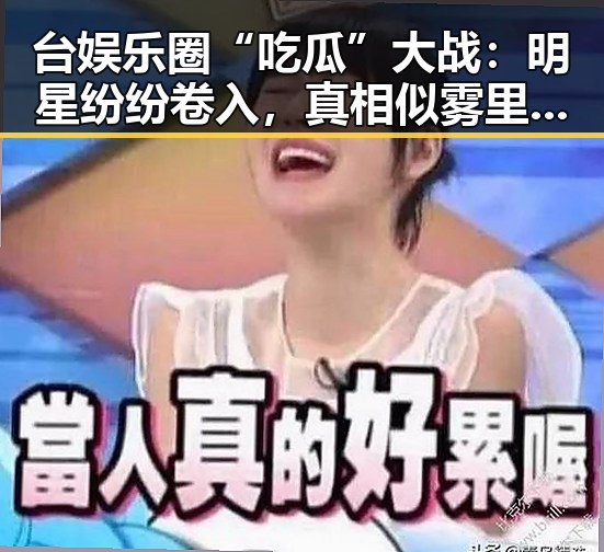 台娱乐圈“吃瓜”大战：明星纷纷卷入，真相似雾里看花