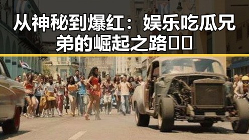 从神秘到爆红：娱乐吃瓜兄弟的崛起之路🤫🔥