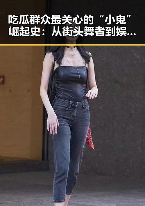 吃瓜群众最关心的“小鬼”崛起史:从街头舞者到娱乐圈新势力?
