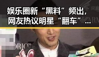 娱乐圈新“黑料”频出，网友热议明星“翻车”事件背后真相