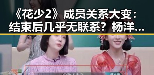 《花少2》成员关系大变：结束后几乎无联系？杨洋过年短信暖心一幕引热议