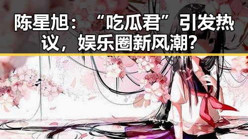 陈星旭：“吃瓜君”引发热议，娱乐圈新风潮？