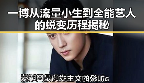 一博从流量小生到全能艺人的蜕变历程揭秘